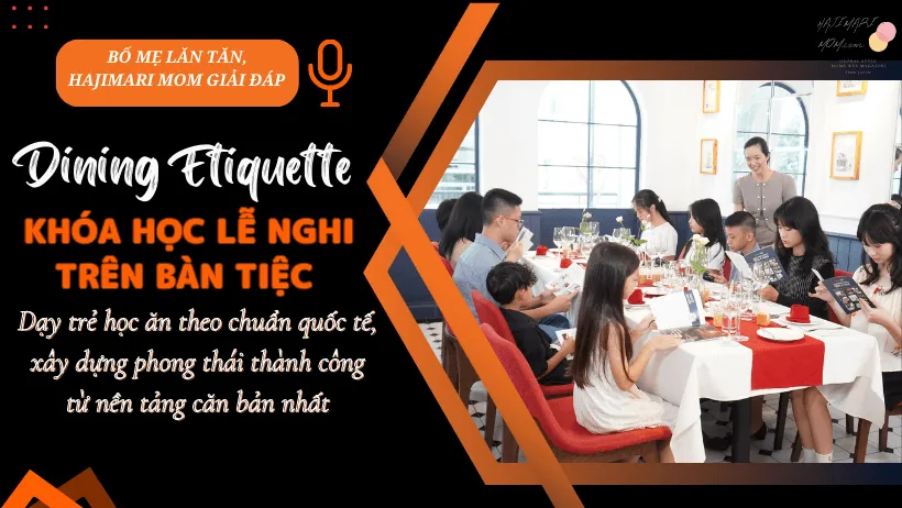 Bố mẹ lăn tăn, Hajimari Mom giải đáp – Dining Etiquette – Khóa học lễ nghi trên bàn tiệc : Dạy trẻ học ăn theo chuẩn quốc tế, xây dựng phong thái thành công từ nền tảng căn bản nhất